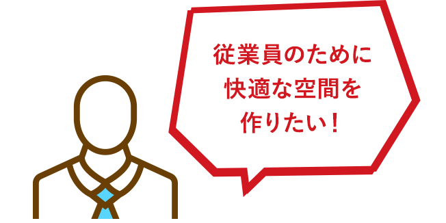 従業員のために快適な空間を作りたい！