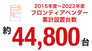 2015年度～2022年度　フロンティアベンダー累計設置台数 約44,800台